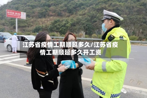 江苏省疫情工期顺延多久/江苏省疫情工期顺延多久开工资-第1张图片
