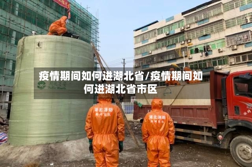 疫情期间如何进湖北省/疫情期间如何进湖北省市区-第1张图片