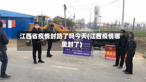 江西省疫情封路了吗今天(江西疫情哪里封了)-第1张图片