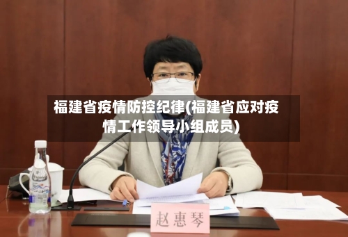 福建省疫情防控纪律(福建省应对疫情工作领导小组成员)-第3张图片