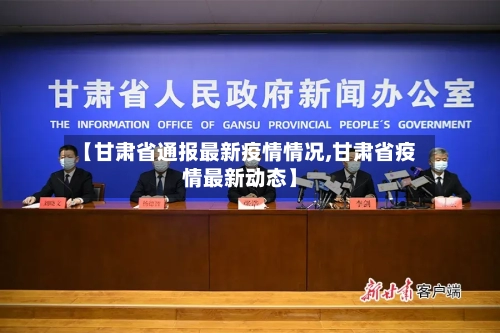 【甘肃省通报最新疫情情况,甘肃省疫情最新动态】-第1张图片