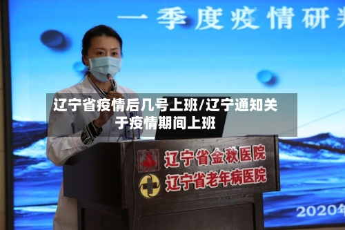 辽宁省疫情后几号上班/辽宁通知关于疫情期间上班-第3张图片