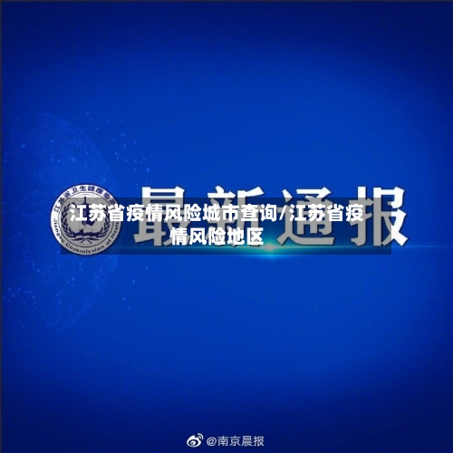 江苏省疫情风险城市查询/江苏省疫情风险地区-第1张图片