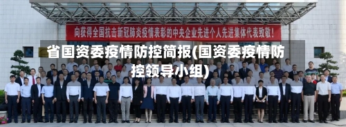 省国资委疫情防控简报(国资委疫情防控领导小组)-第2张图片