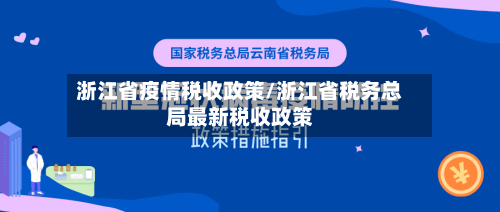 浙江省疫情税收政策/浙江省税务总局最新税收政策-第1张图片