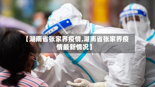 【湖南省张家界疫情,湖南省张家界疫情最新情况】-第1张图片