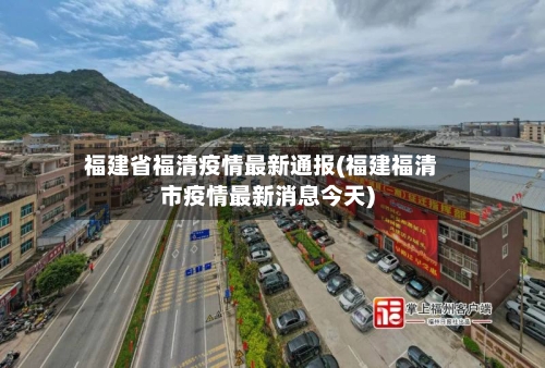 福建省福清疫情最新通报(福建福清市疫情最新消息今天)-第3张图片