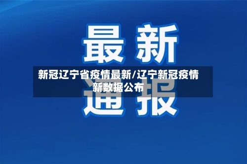 新冠辽宁省疫情最新/辽宁新冠疫情新数据公布-第1张图片