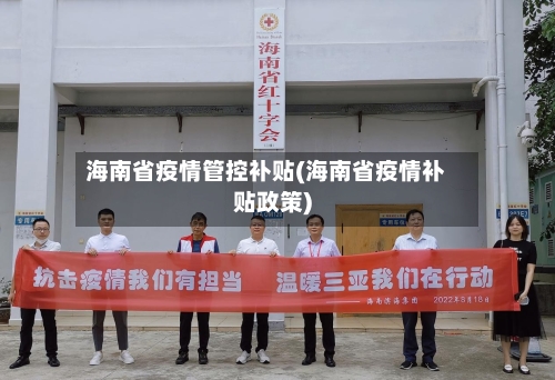海南省疫情管控补贴(海南省疫情补贴政策)-第3张图片