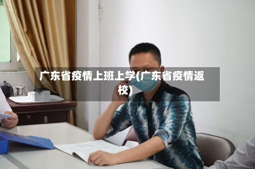 广东省疫情上班上学(广东省疫情返校)-第1张图片