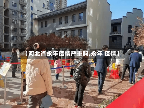 【河北省永年疫情严重吗,永年 疫情】-第1张图片