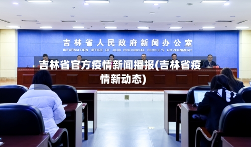 吉林省官方疫情新闻播报(吉林省疫情新动态)-第1张图片