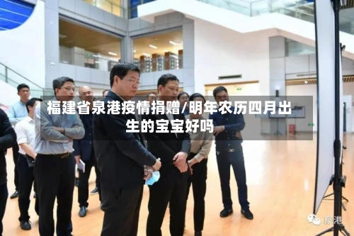 福建省泉港疫情捐赠/明年农历四月出生的宝宝好吗-第1张图片