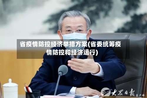 省疫情防控经济举措方案(省委统筹疫情防控和经济运行)-第1张图片