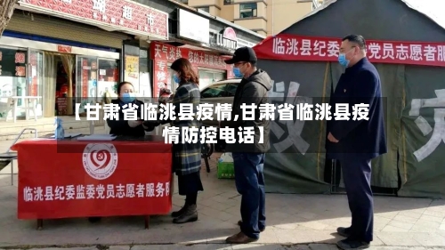 【甘肃省临洮县疫情,甘肃省临洮县疫情防控电话】-第3张图片