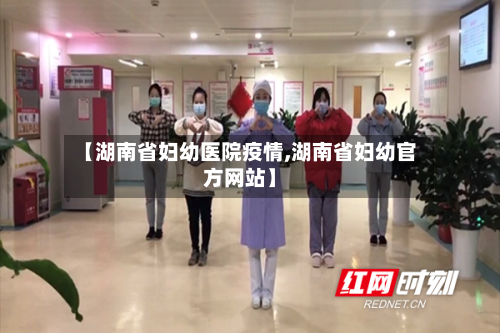 【湖南省妇幼医院疫情,湖南省妇幼官方网站】-第3张图片