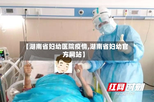 【湖南省妇幼医院疫情,湖南省妇幼官方网站】-第1张图片