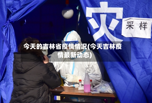 今天的吉林省疫情情况(今天吉林疫情最新动态)-第1张图片