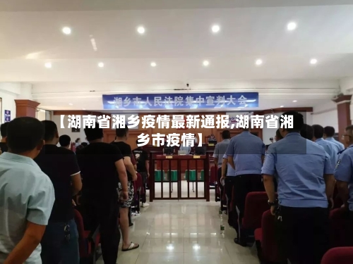 【湖南省湘乡疫情最新通报,湖南省湘乡市疫情】-第1张图片