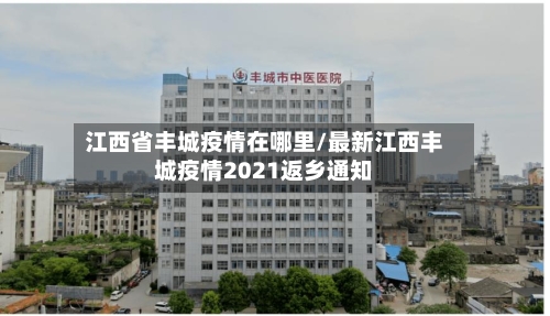 江西省丰城疫情在哪里/最新江西丰城疫情2021返乡通知-第1张图片