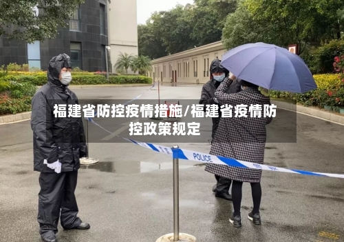 福建省防控疫情措施/福建省疫情防控政策规定-第2张图片