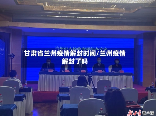 甘肃省兰州疫情解封时间/兰州疫情解封了吗-第1张图片