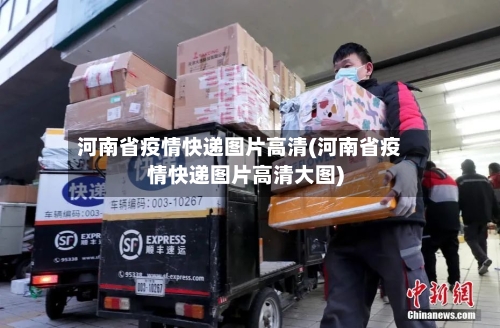 河南省疫情快递图片高清(河南省疫情快递图片高清大图)-第1张图片
