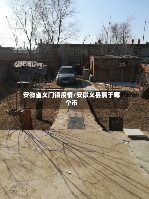 安徽省义门镇疫情/安徽义县属于哪个市-第1张图片