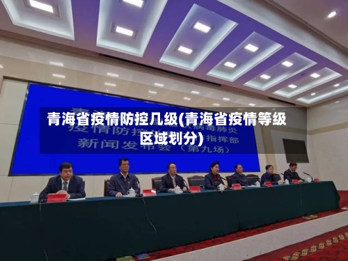 青海省疫情防控几级(青海省疫情等级区域划分)-第2张图片