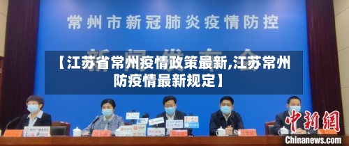 【江苏省常州疫情政策最新,江苏常州防疫情最新规定】-第3张图片