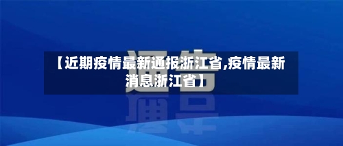 【近期疫情最新通报浙江省,疫情最新消息浙江省】-第1张图片