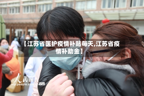 【江苏省医护疫情补贴每天,江苏省疫情补助金】-第3张图片