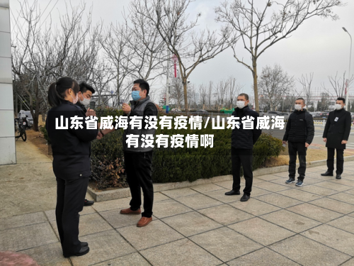 山东省威海有没有疫情/山东省威海有没有疫情啊-第1张图片