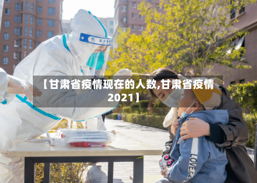 【甘肃省疫情现在的人数,甘肃省疫情2021】-第2张图片