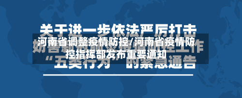 河南省调整疫情防控/河南省疫情防控指挥部发布重要通知-第1张图片