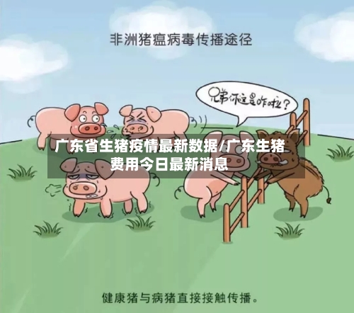 广东省生猪疫情最新数据/广东生猪费用今日最新消息-第1张图片