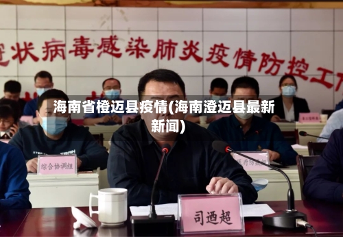 海南省橙迈县疫情(海南澄迈县最新新闻)-第2张图片