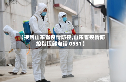 【接到山东省疫情防控,山东省疫情防控指挥部电话 0531】-第1张图片