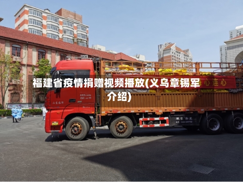 福建省疫情捐赠视频播放(义乌章锡军介绍)-第1张图片