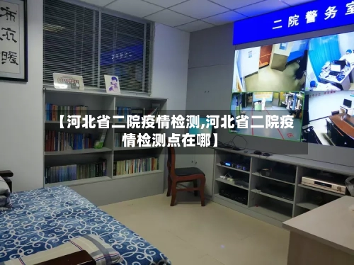 【河北省二院疫情检测,河北省二院疫情检测点在哪】-第1张图片