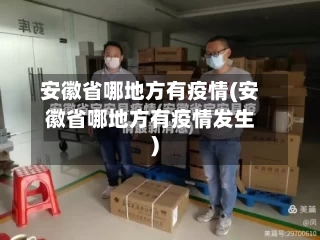 安徽省哪地方有疫情(安徽省哪地方有疫情发生)-第3张图片