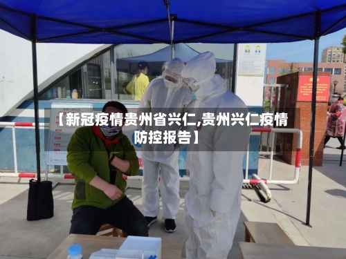 【新冠疫情贵州省兴仁,贵州兴仁疫情防控报告】-第1张图片