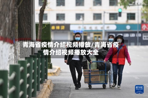 青海省疫情介绍视频播放/青海省疫情介绍视频播放大全-第3张图片