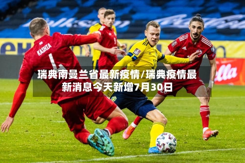 瑞典南曼兰省最新疫情/瑞典疫情最新消息今天新增7月30日-第1张图片