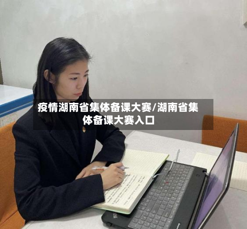 疫情湖南省集体备课大赛/湖南省集体备课大赛入口-第1张图片