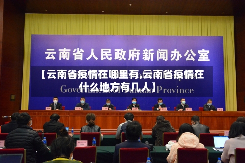 【云南省疫情在哪里有,云南省疫情在什么地方有几人】-第3张图片