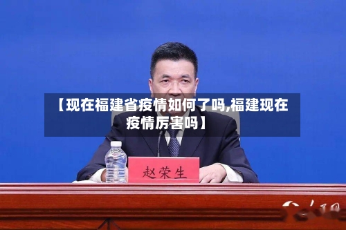 【现在福建省疫情如何了吗,福建现在疫情厉害吗】-第1张图片
