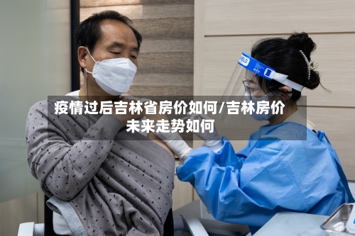 疫情过后吉林省房价如何/吉林房价未来走势如何-第1张图片