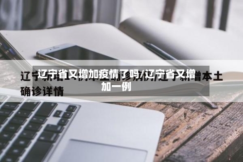 辽宁省又增加疫情了吗/辽宁省又增加一例-第2张图片