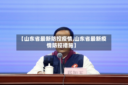 【山东省最新防控疫情,山东省最新疫情防控措施】-第1张图片